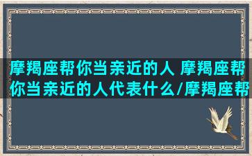 摩羯座帮你当亲近的人 摩羯座帮你当亲近的人代表什么/摩羯座帮你当亲近的人 摩羯座帮你当亲近的人代表什么-我的网站